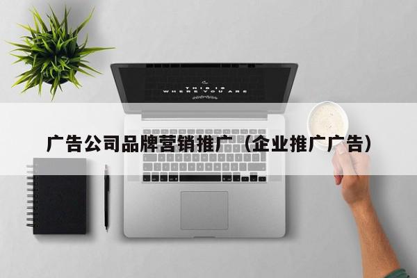 廣告公司品牌營銷推廣(企業(yè)推廣廣告)